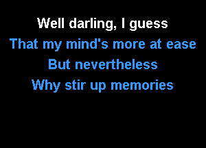 Well darling, I guess
That my mind's more at ease
But nevertheless

Why stir up memories