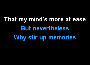 That my mind's more at ease
But nevertheless

Why stir up memories