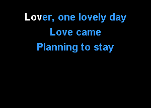 Lover, one lovely day
Love came
Planning to stay