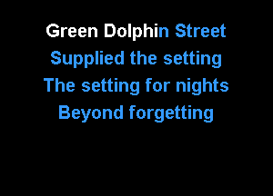 Green Dolphin Street
Supplied the setting
The setting for nights

Beyond forgetting