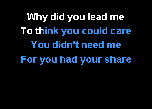 Why did you lead me
To think you could care
You didn't need me

For you had your share