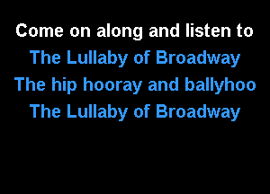 Come on along and listen to
The Lullaby of Broadway
The hip hooray and ballyhoo
The Lullaby of Broadway