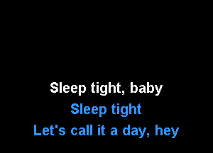 Sleep tight, baby
Sleep tight
Let's call it a day, hey