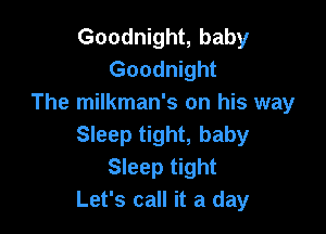 Goodnight, baby
Goodnight
The milkman's on his way

Sleep tight, baby
Sleep tight
Let's call it a day