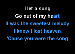 I let a song
Go out of my heart
It was the sweetest melody

I know I lost heaven
'Cause you were the song