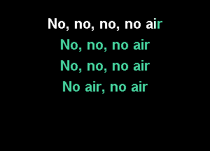 No, no, no, no air
No, no, no air
No, no, no air

No air, no air