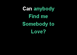 Can anybody
Fmdnw
Somebody to

Love?