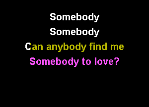 Somebody
Somebody
Can anybody find me

Somebody to love?