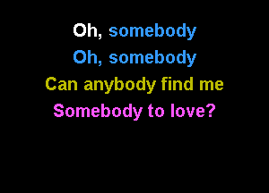 Oh, somebody
Oh, somebody
Can anybody find me

Somebody to love?