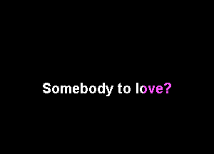 Somebody to love?