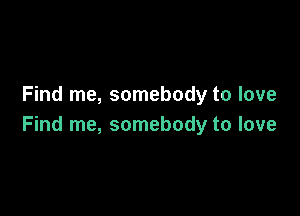 Find me, somebody to love

Find me, somebody to love