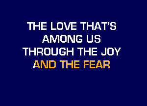 THE LOVE THAT'S
AMONG US
THROUGH THE JOY

AND THE FEAR