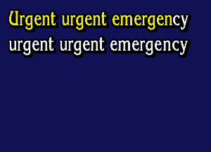 Urgent urgent emergency
urgent urgent emergency
