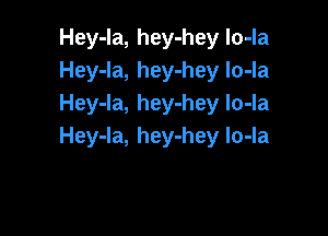 Hey-la, hey-hey lo-la
Hey-la, hey-hey Io-la
Hey-Ia, hey-hey Io-Ia

Hey-la, hey-hey lo-la