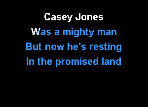 Casey Jones
Was a mighty man
But now he's resting

In the promised land