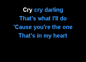 Cry cry darling
That's what I'll do
'Cause you're the one

That's in my heart
