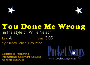 I? 451

You Done Me Wrong

m the style of Willie Nelson

key A Inc 3 05
by, Shirley Jones, Ray Pnce

Cedarwood Publishing
Imemational Copyngm Secumd
M rights resentedv