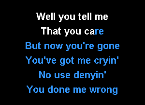 Well you tell me
That you care
But now you're gone

You've got me cryin'
No use denyin'
You done me wrong