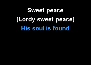 Sweet peace
(Lordy sweet peace)
His soul is found