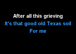 After all this grieving
It's that good old Texas soil

For me