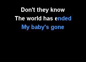 Don't they know
The world has ended
My baby's gone