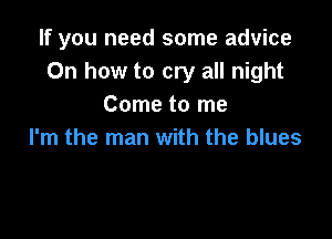 If you need some advice
0n how to cry all night
Come to me

I'm the man with the blues