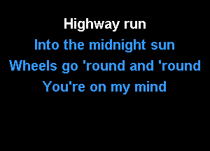 Highway run
Into the midnight sun
Wheels go 'round and 'round

You're on my mind