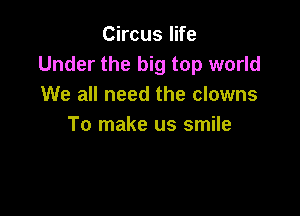 Circus life
Under the big top world
We all need the clowns

To make us smile