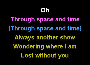 0h
Through space and time
(Through space and time)
Always another show
Wondering where I am

Lost without you I