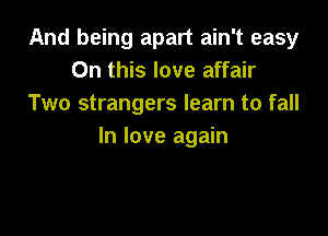 And being apart ain't easy
On this love affair
Two strangers learn to fall

In love again