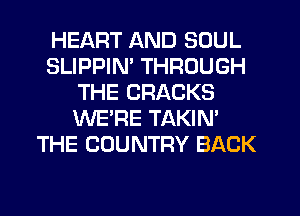 HEART AND SOUL
SLIPPIN' THROUGH
THE CRACKS
WE'RE TAKIN'
THE COUNTRY BACK