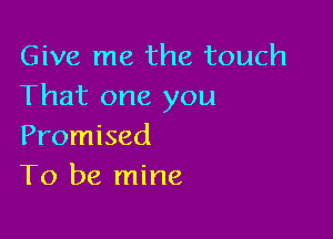 Give me the touch
That one you

Promised
To be mine