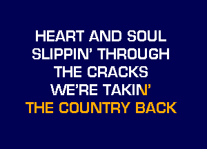 HEART AND SOUL
SLIPPIN' THROUGH
THE CRACKS
WE'RE TAKIN'
THE COUNTRY BACK