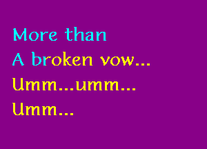 More than
A broken vow...

Umm...umm...
Umm...