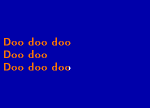 Doo doo doo

Doo doo
Doo doo doo