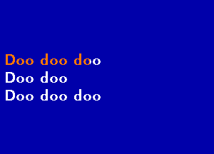 Doo doo doo

Doo doo
Doo doo doo