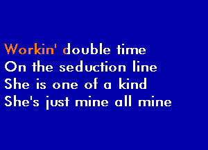 Workin' double time
On the seduction line
She is one of a kind
She's iusf mine all mine