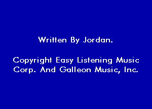Wrillen By Jordon.

Copyright Easy Listening Music
Corp. And Galleon Music, Inc-