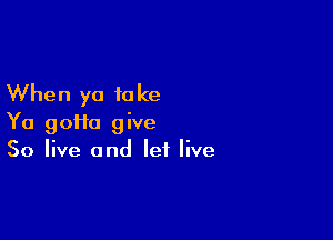 When ya to Ice

Ya 9011a give
50 live and let live