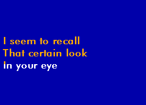 I seem to recall

Thai certain look
In your eye