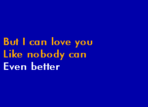 But I can love you

Like nobody can
Even heifer