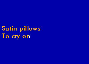 Satin pillows

To cry on