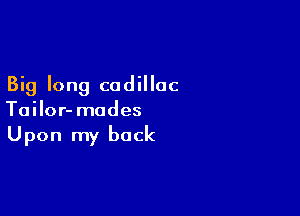 Big long cadillac

Tailor- modes
Upon my back