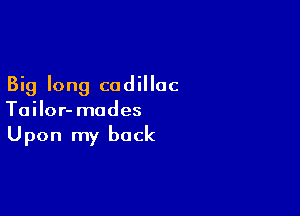 Big long cadillac

Tailor- modes
Upon my back