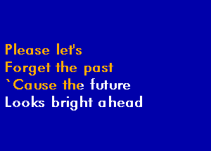Please lei's
Forget the past

CaUse the future

Looks brig hi 0 head