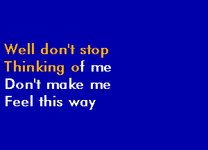 Well don't stop
Thinking of me

Don't make me
Feel this way