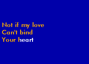 Not if my love

Can't bind
Your heart