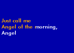 Just call me

Angel of the morning,
Angel