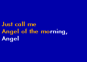 Just call me

Angel of the morning,
Angel