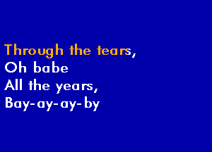 Through the fears,
Oh babe

All the years,
Bay- ay- ay- by